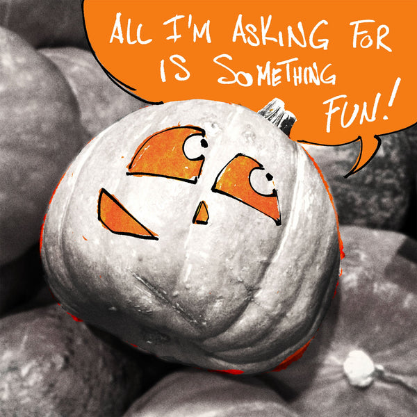 Black-and-white photo of a pumpkin with a face drawn on in orange and a speech bubble saying, “All I’m asking for is something fun!”